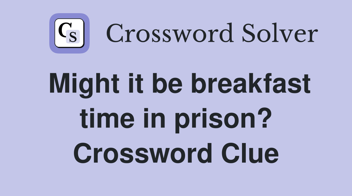 Might it be breakfast time in prison? Crossword Clue