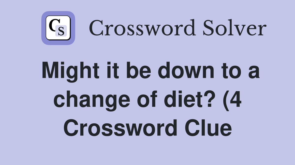 Might it be down to a change of diet? (4) Crossword Clue Answers Might it be down to a change of diet? (4) Crossword Clue Answers