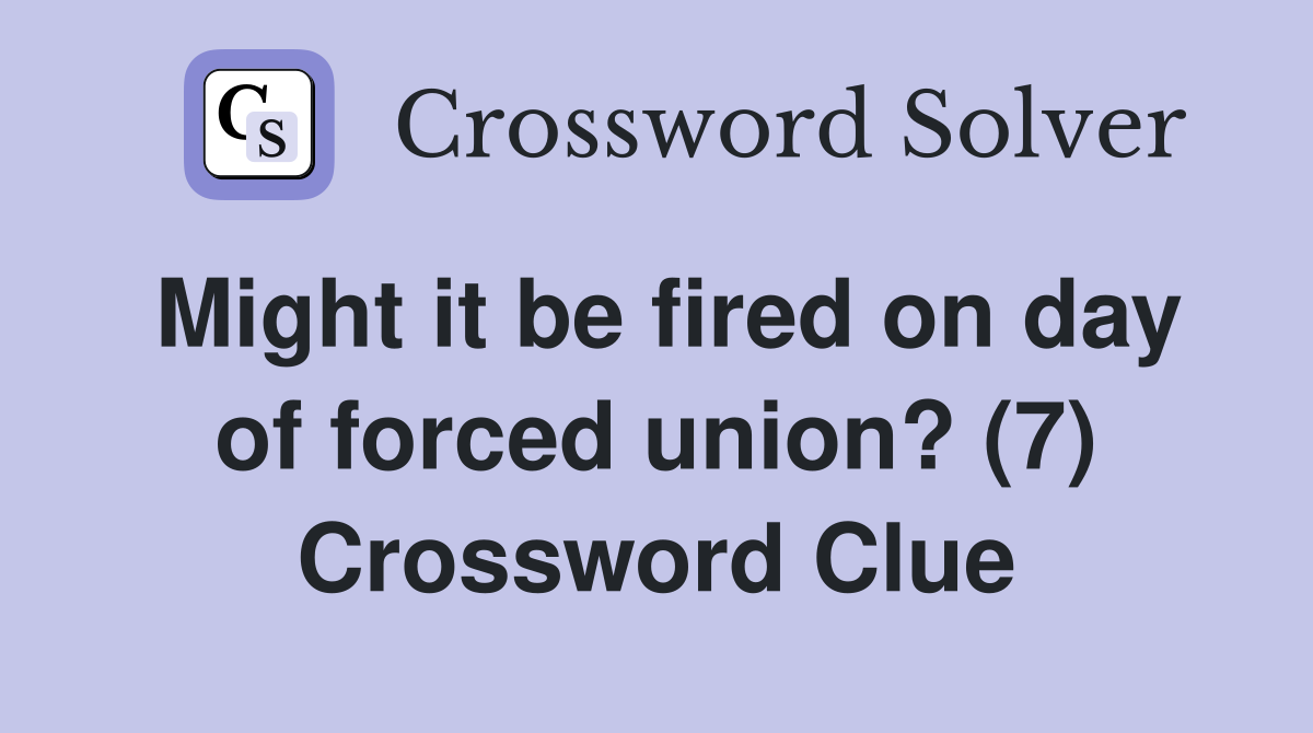 Might it be fired on day of forced union? (7) Crossword Clue