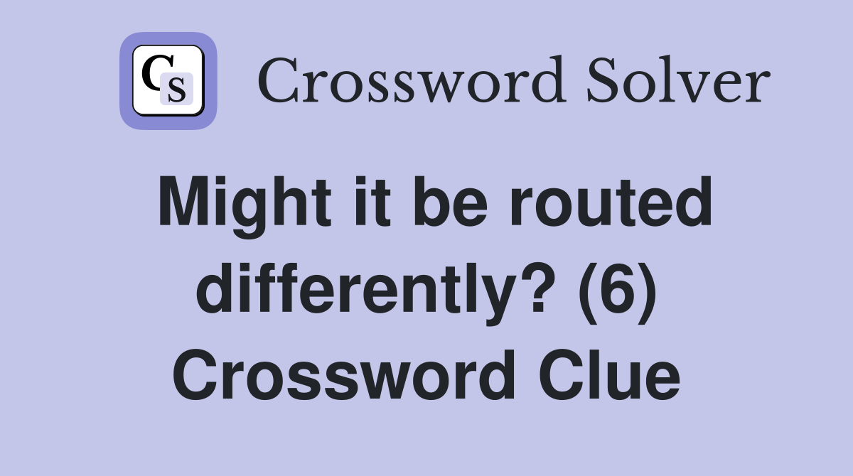 Might it be routed differently? (6) Crossword Clue
