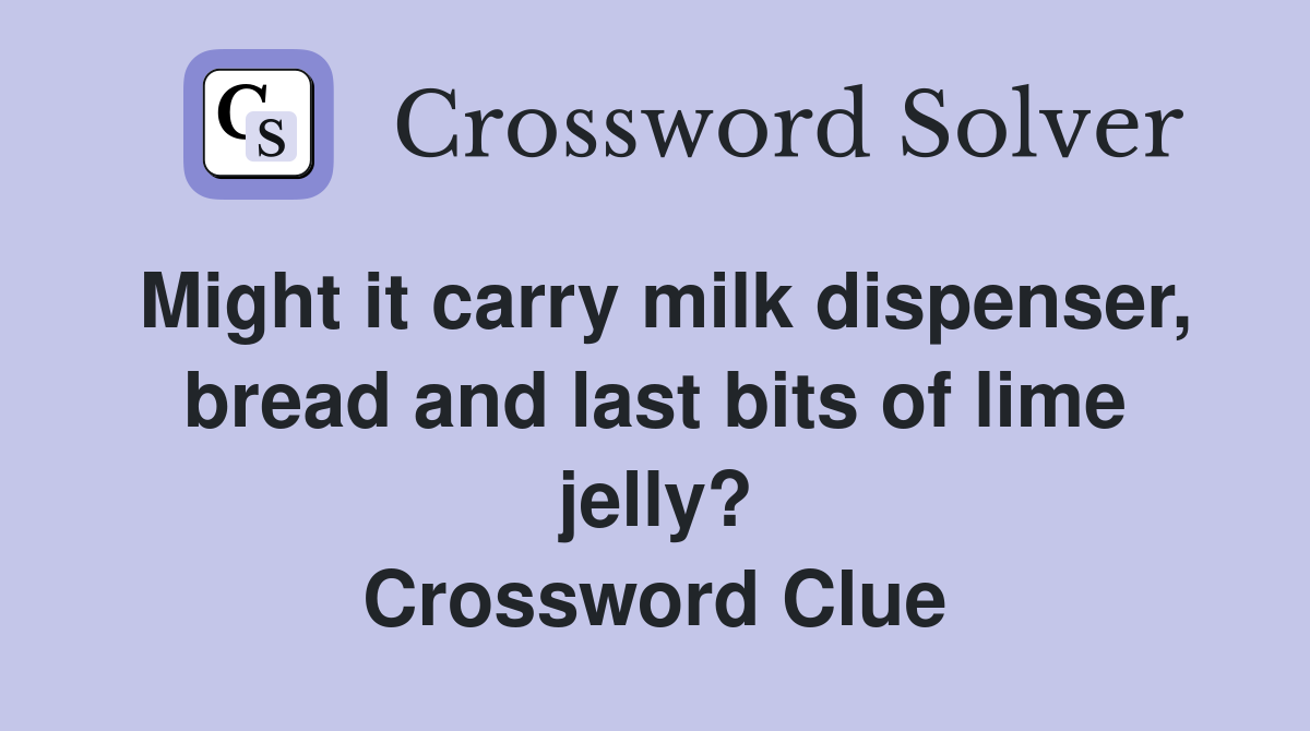 Might it carry milk dispenser, bread and last bits of lime jelly? Crossword Clue