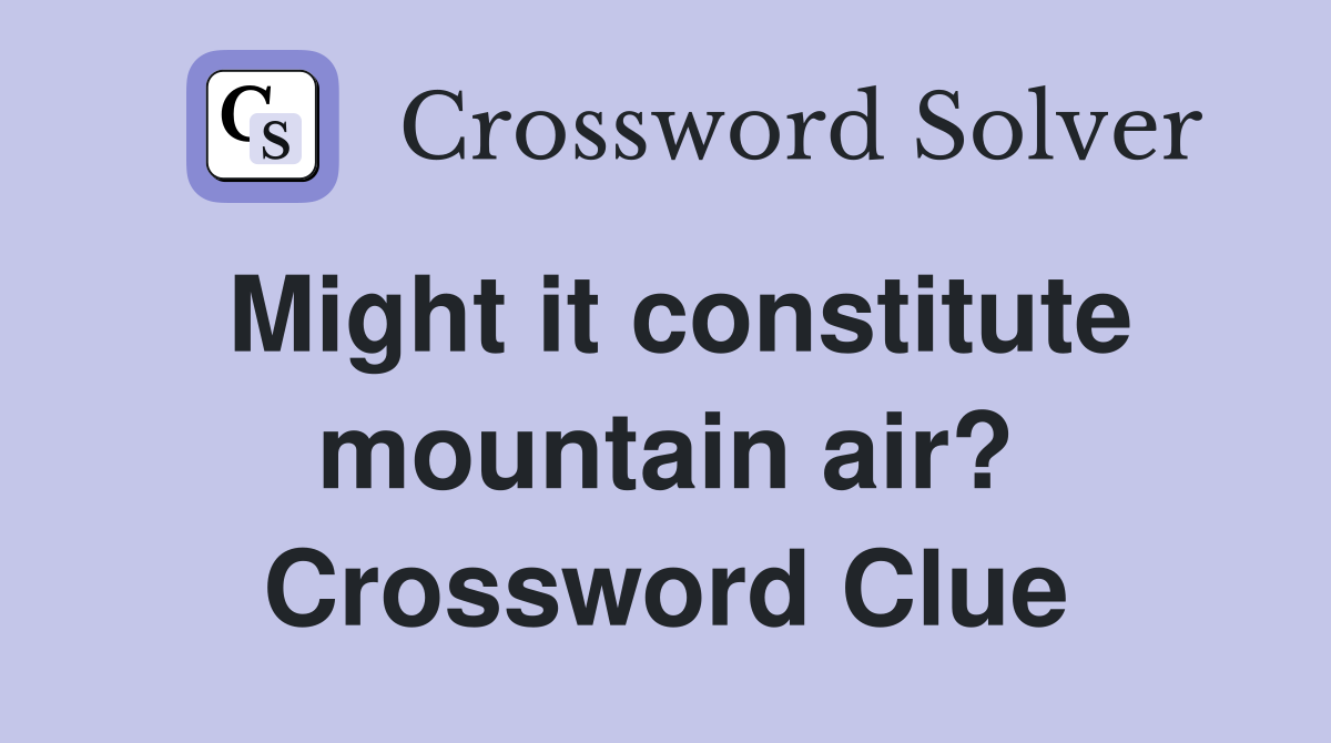 Might it constitute mountain air? Crossword Clue