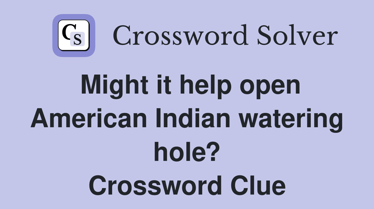 Might it help open American Indian watering hole? Crossword Clue