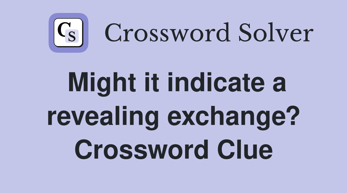 Might it indicate a revealing exchange? Crossword Clue