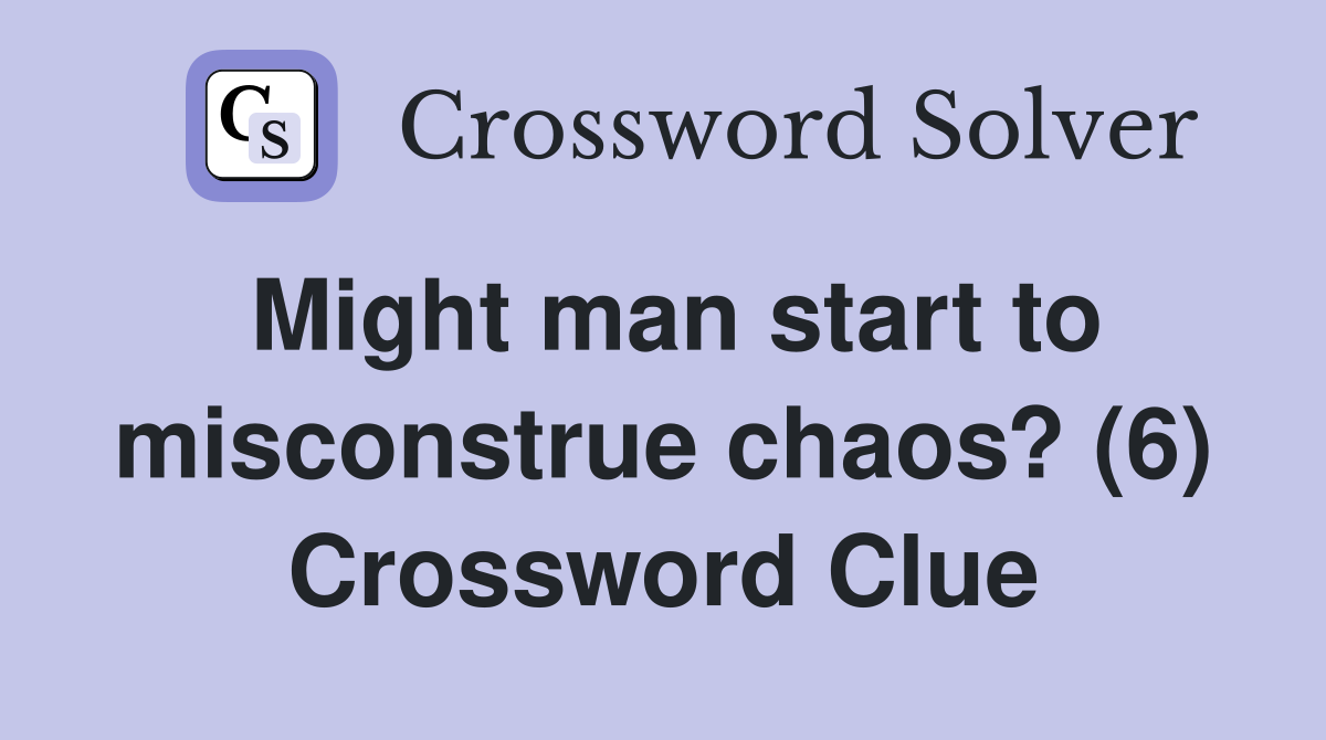 Might man start to misconstrue chaos? (6) Crossword Clue