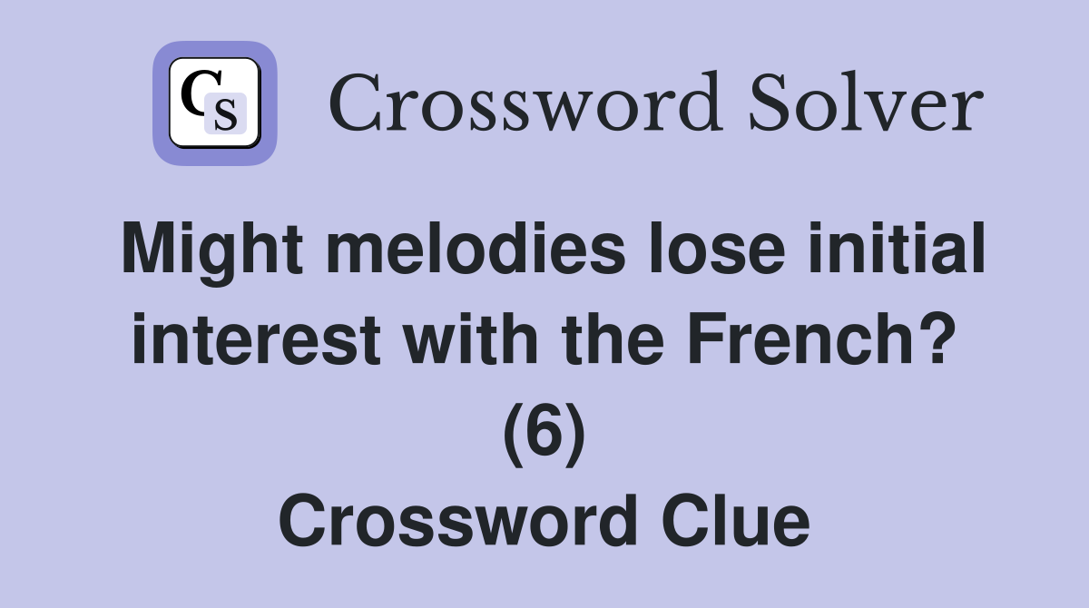 Might melodies lose initial interest with the French? (6) Crossword Clue