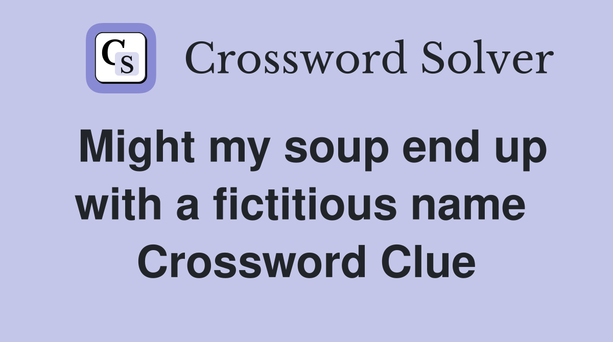 Might my soup end up with a fictitious name  Crossword Clue