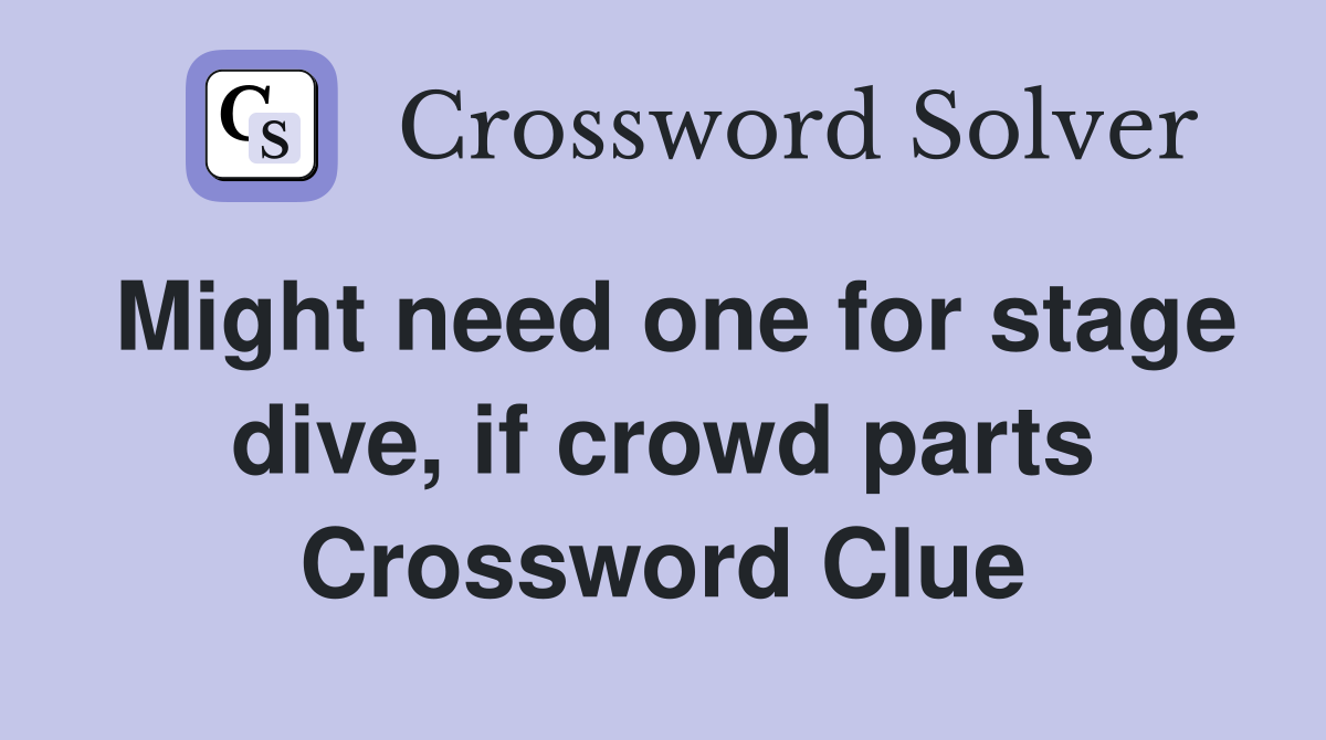 Might need one for stage dive, if crowd parts Crossword Clue