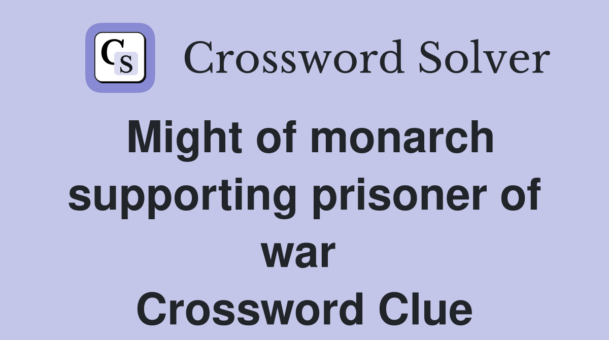 Might of monarch supporting prisoner of war  Crossword Clue