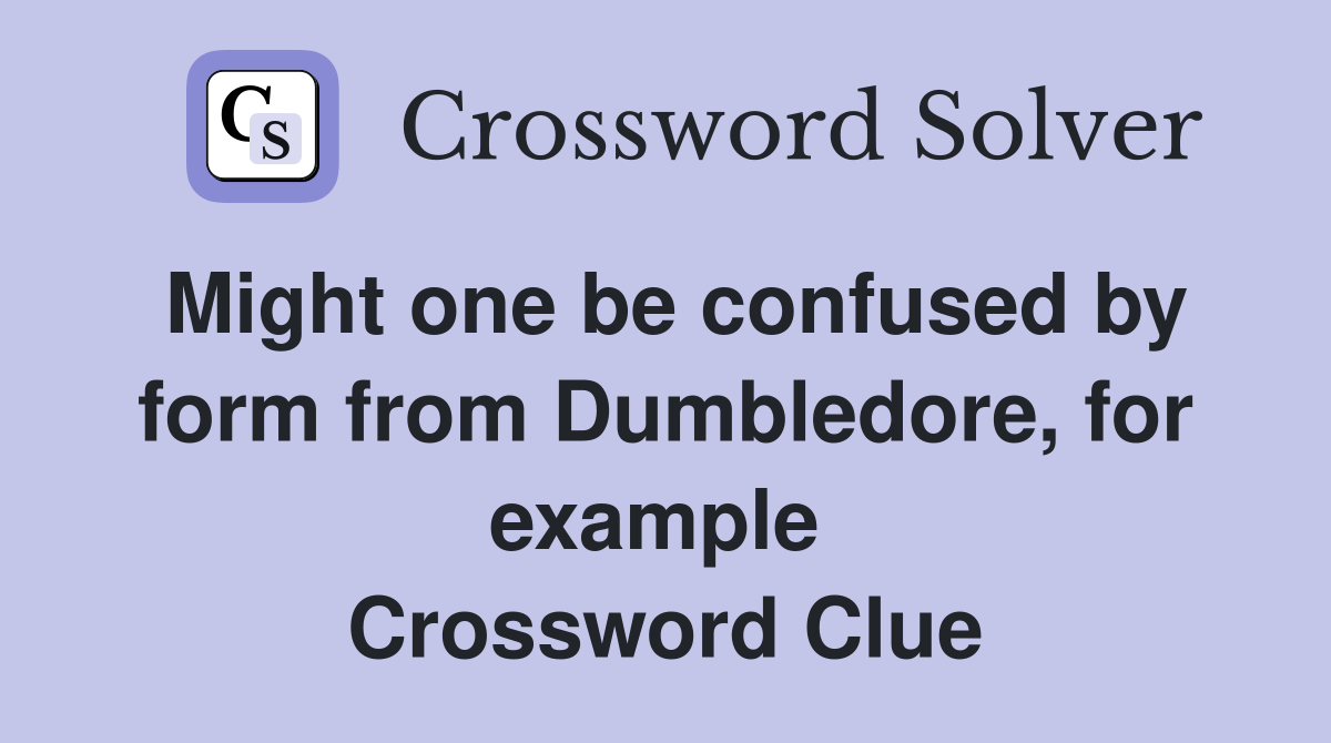 Might one be confused by form from Dumbledore, for example  Crossword Clue