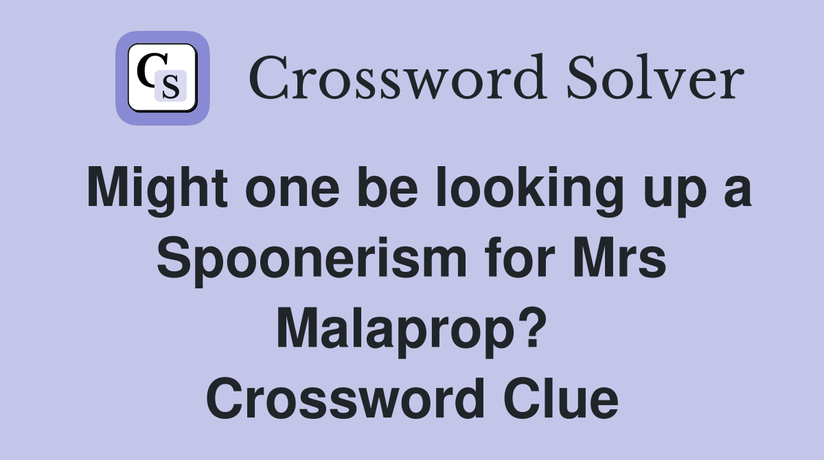 Might one be looking up a Spoonerism for Mrs Malaprop? Crossword Clue