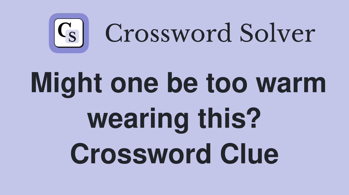 Might one be too warm wearing this? Crossword Clue