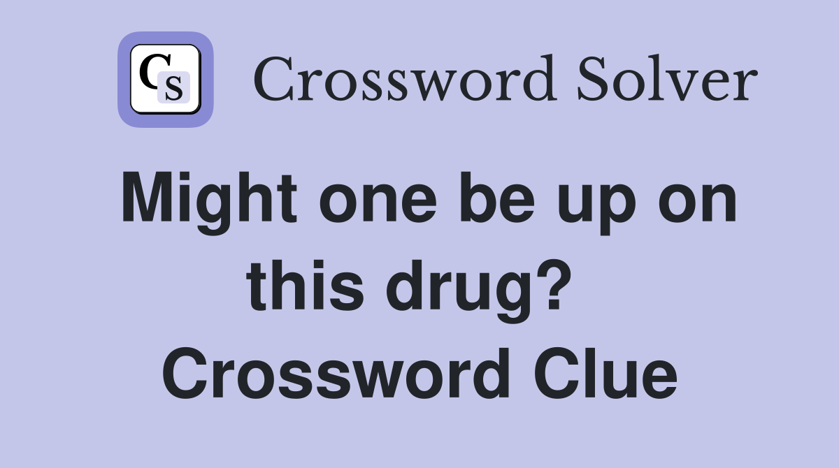 Might one be up on this drug?  Crossword Clue