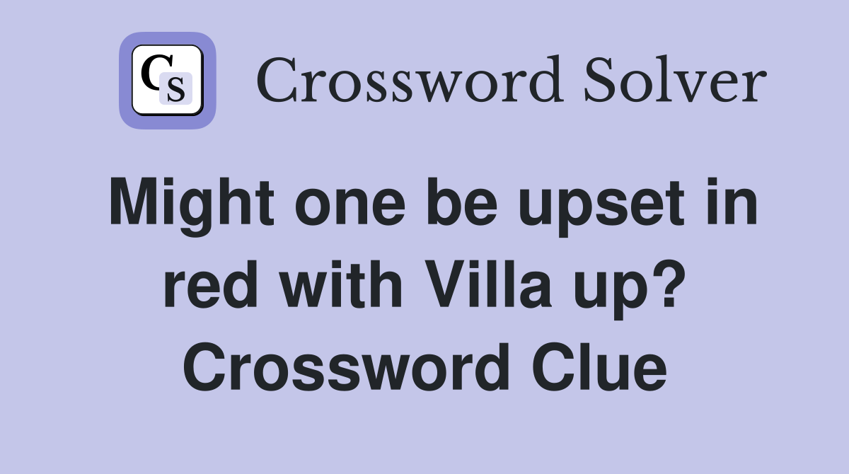 Might one be upset in red with Villa up? Crossword Clue