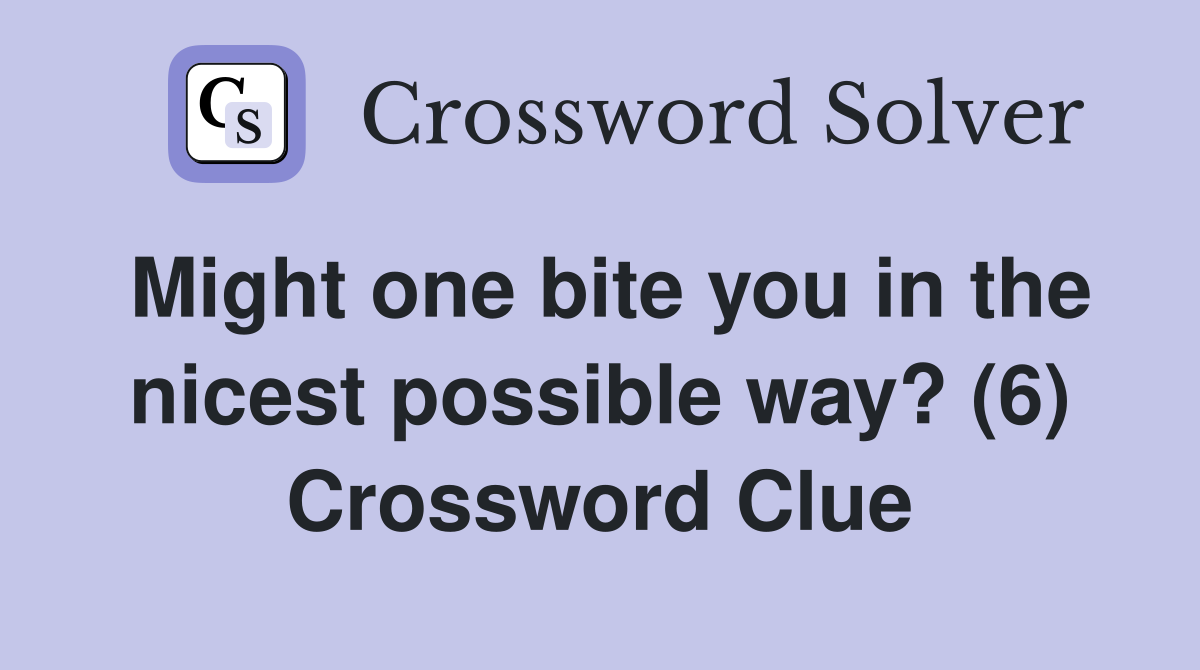 Might one bite you in the nicest possible way? (6) Crossword Clue