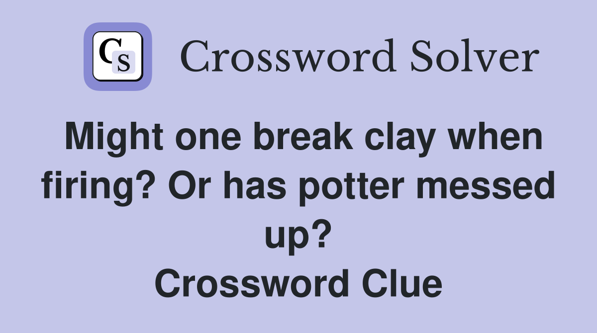 Might one break clay when firing? Or has potter messed up? Crossword Clue