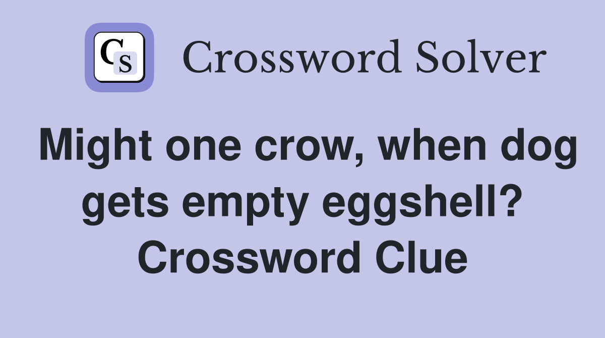 Might one crow, when dog gets empty eggshell? Crossword Clue