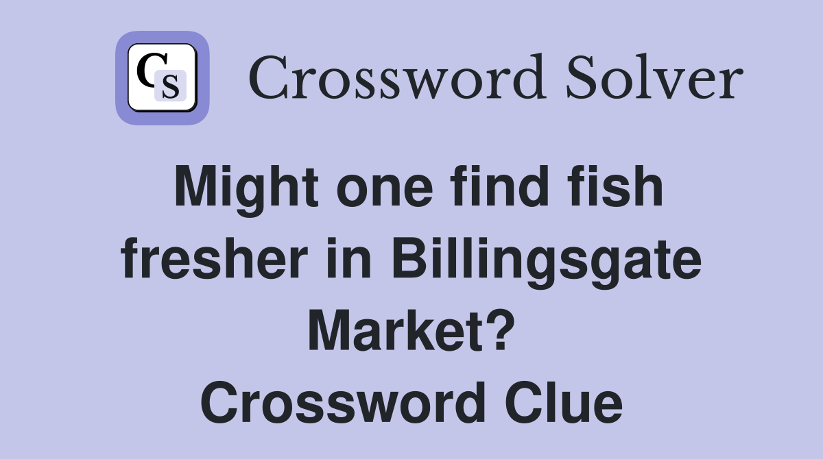 Might one find fish fresher in Billingsgate Market? Crossword Clue
