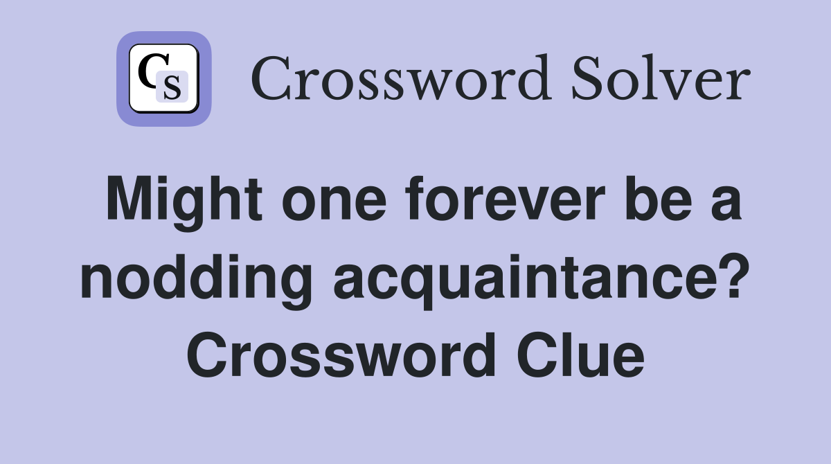 Might one forever be a nodding acquaintance? Crossword Clue