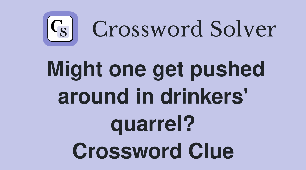 Might one get pushed around in drinkers' quarrel? Crossword Clue