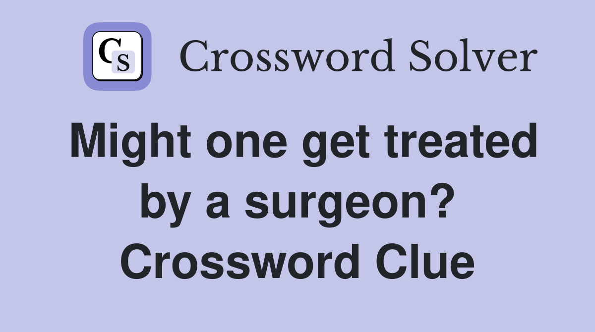 Might one get treated by a surgeon? Crossword Clue