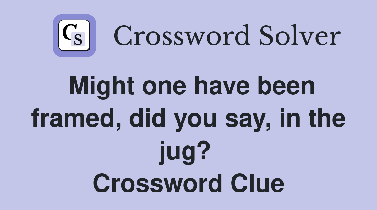 Might one have been framed, did you say, in the jug?  Crossword Clue