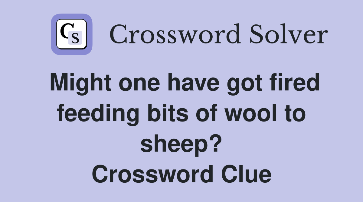 Might one have got fired feeding bits of wool to sheep? Crossword Clue