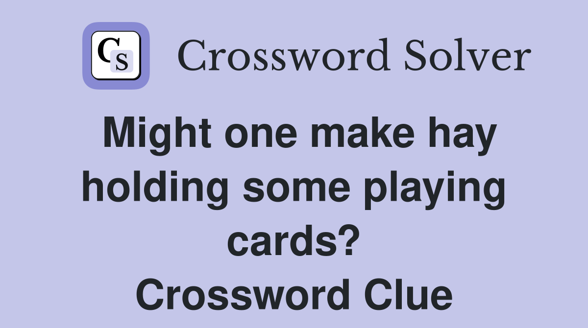Might one make hay holding some playing cards? Crossword Clue