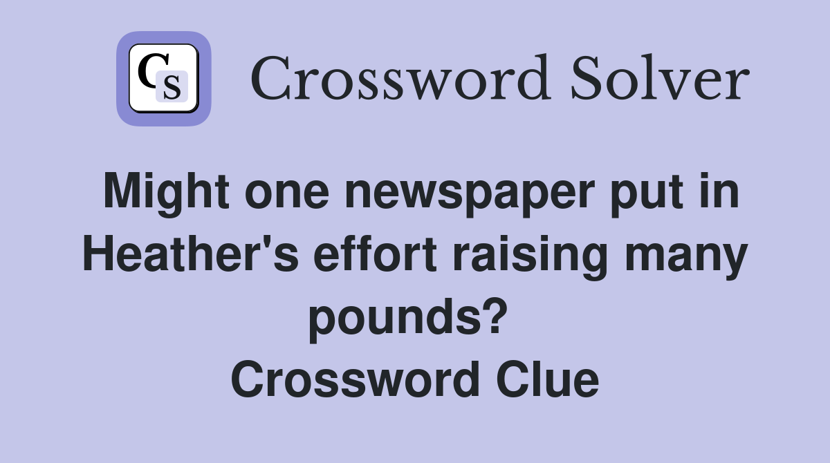 Might one newspaper put in Heather's effort raising many pounds?  Crossword Clue