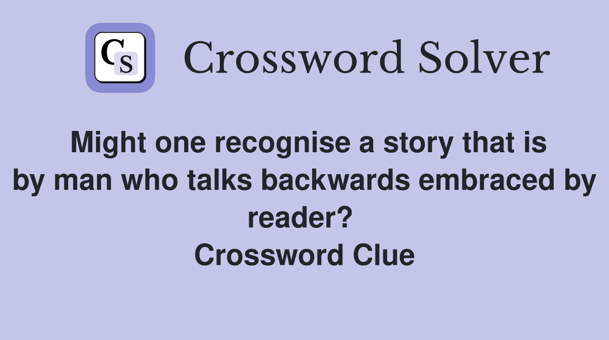 Might one recognise a story that is by man who talks backwards embraced by reader?  Crossword Clue