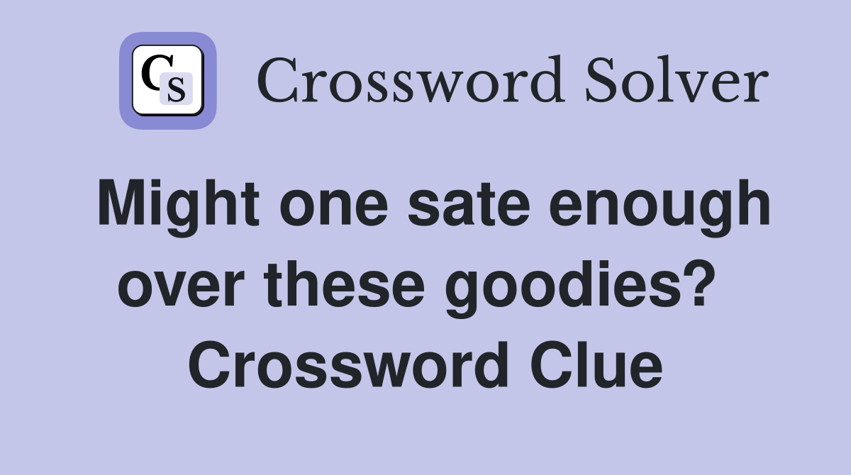 Might one sate enough over these goodies?  Crossword Clue