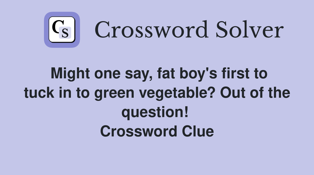Might one say, fat boy's first to tuck in to green vegetable? Out of the question!  Crossword Clue