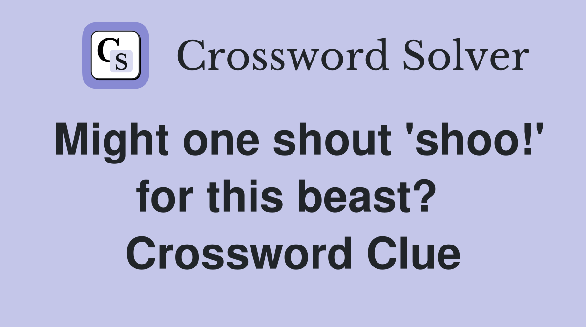 Might one shout 'shoo!' for this beast?  Crossword Clue