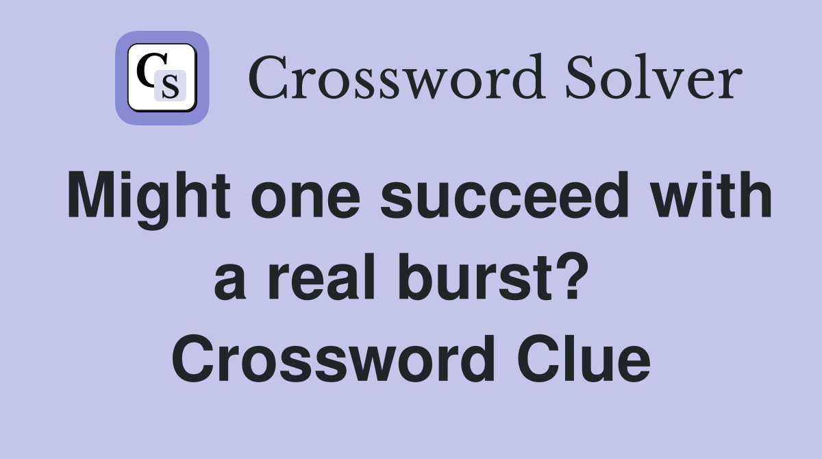 Might one succeed with a real burst?  Crossword Clue
