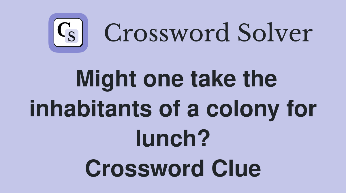 Might one take the inhabitants of a colony for lunch? Crossword Clue