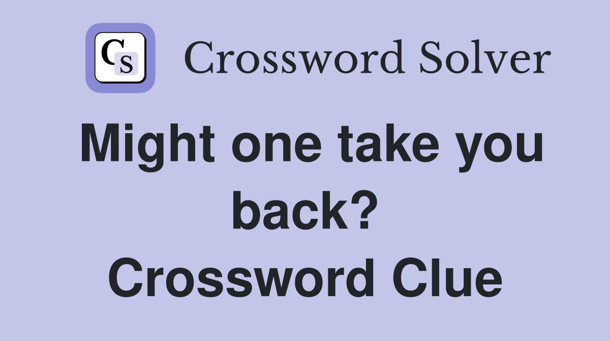 Might one take you back? Crossword Clue