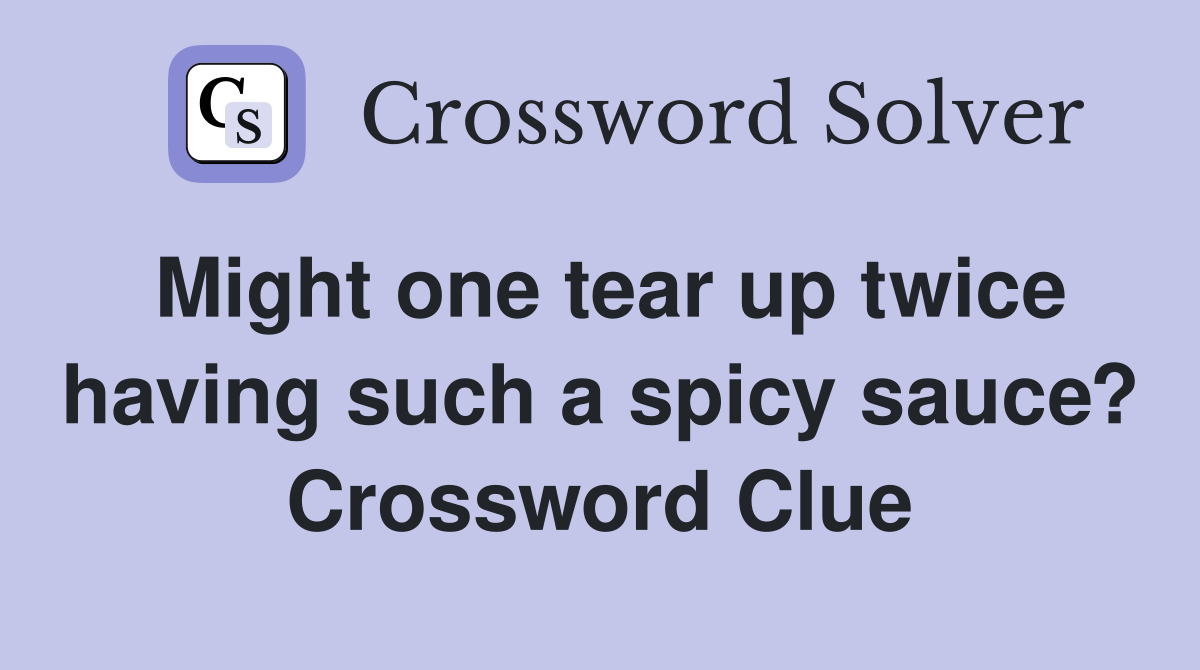 Might one tear up twice having such a spicy sauce? Crossword Clue