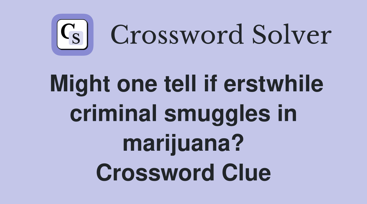 Might one tell if erstwhile criminal smuggles in marijuana? Crossword Clue