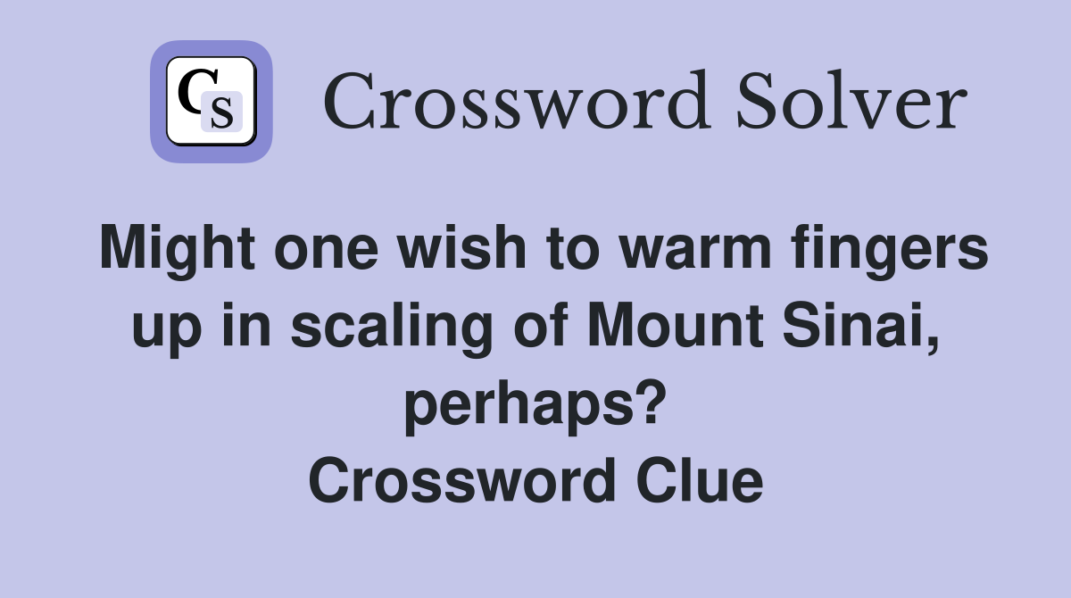 Might one wish to warm fingers up in scaling of Mount Sinai, perhaps? Crossword Clue