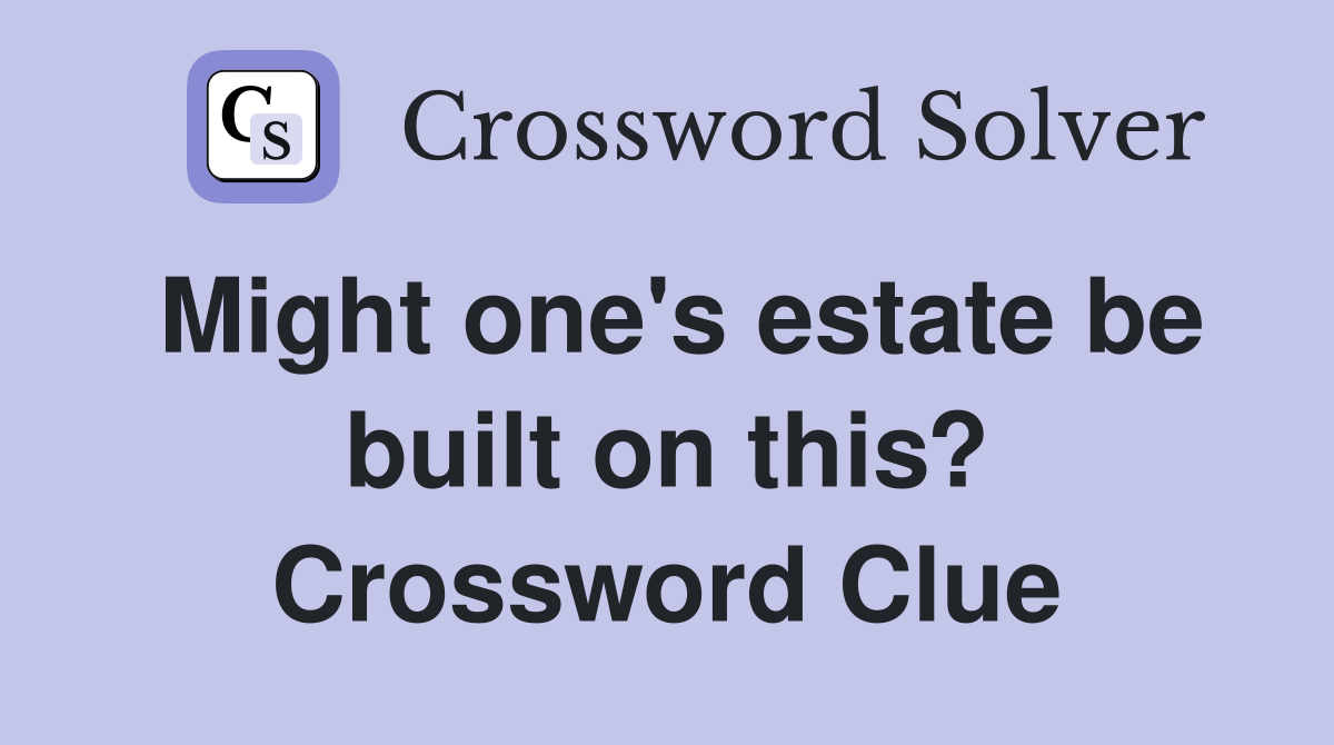 Might one's estate be built on this? Crossword Clue