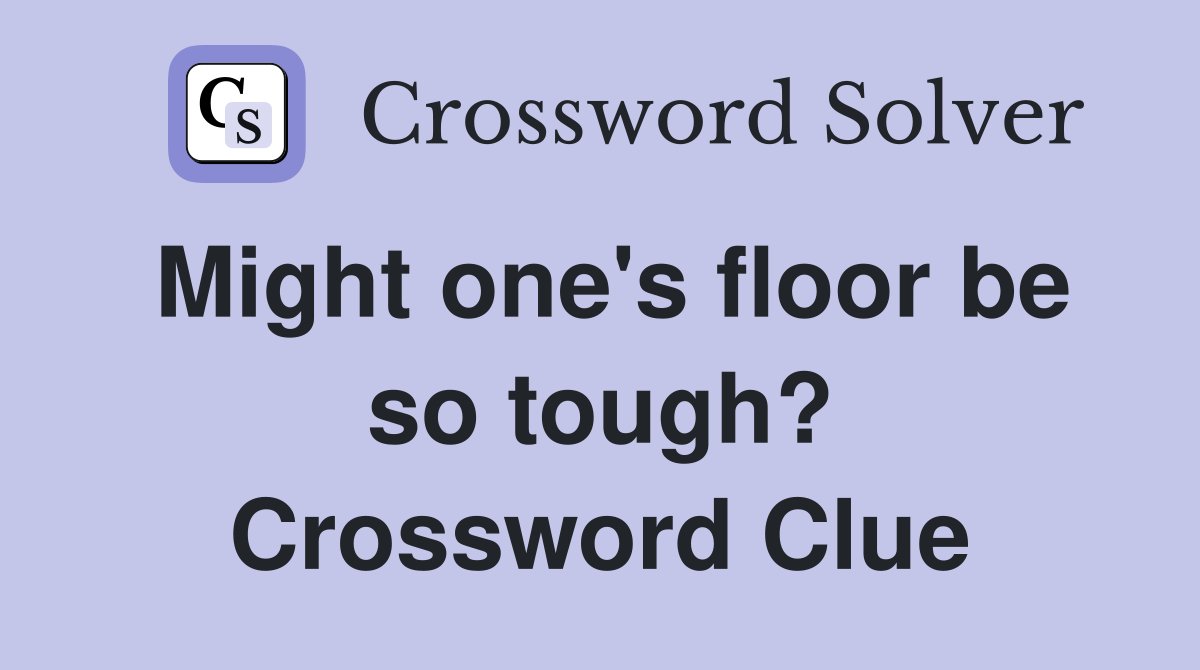 Might one's floor be so tough? Crossword Clue