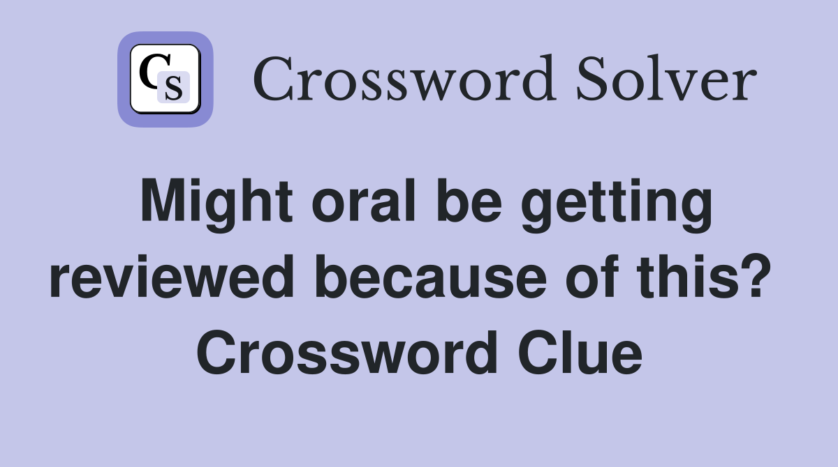 Might oral be getting reviewed because of this?  Crossword Clue
