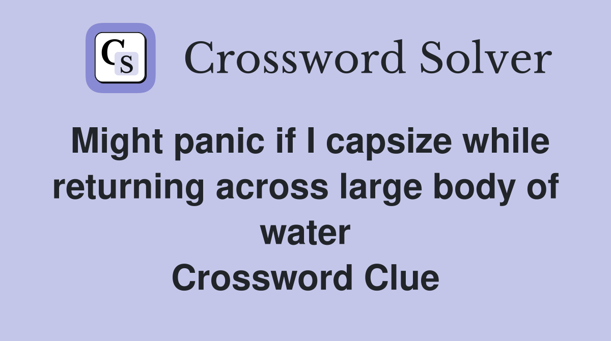 Might panic if I capsize while returning across large body of water Crossword Clue