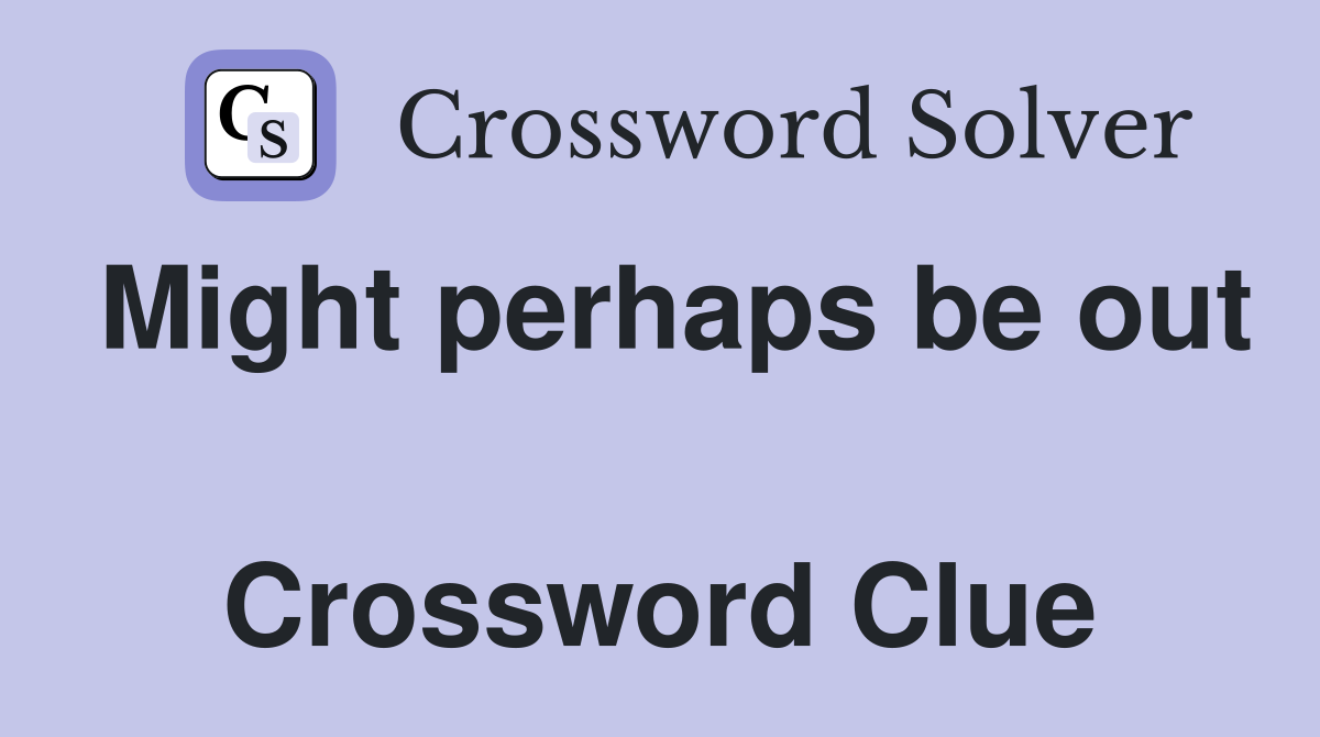 Might perhaps be out  Crossword Clue