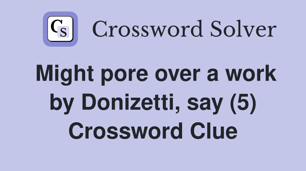 Might pore over a work by Donizetti, say (5) Crossword Clue