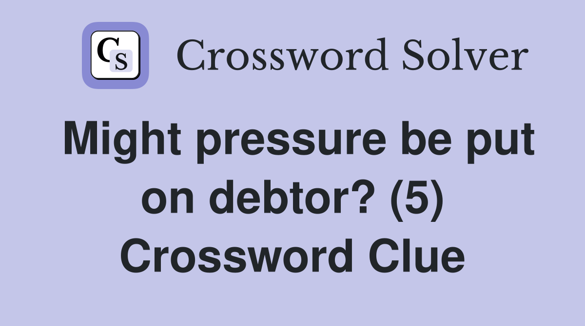 Might pressure be put on debtor? (5) Crossword Clue
