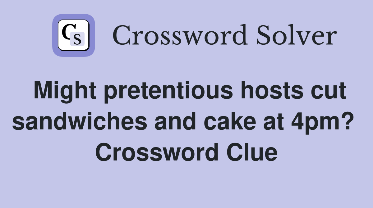 Might pretentious hosts cut sandwiches and cake at 4pm?  Crossword Clue