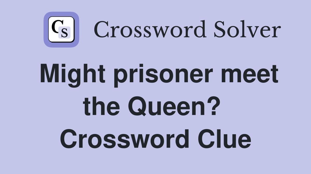 Might prisoner meet the Queen?  Crossword Clue