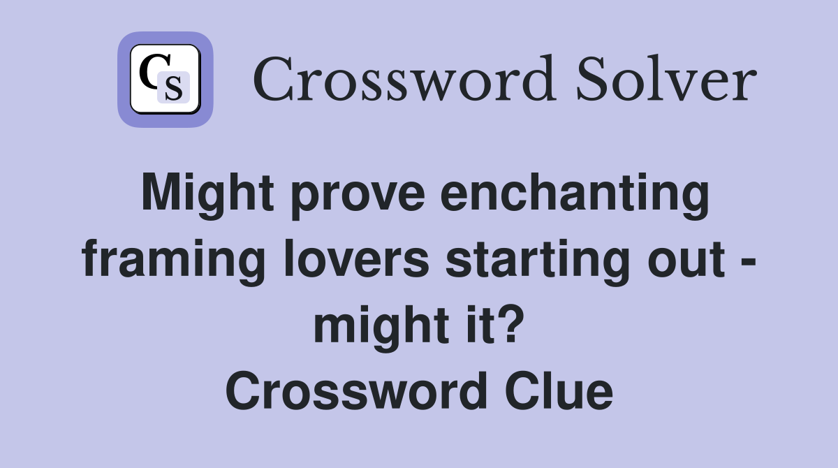 Might prove enchanting framing lovers starting out - might it? Crossword Clue