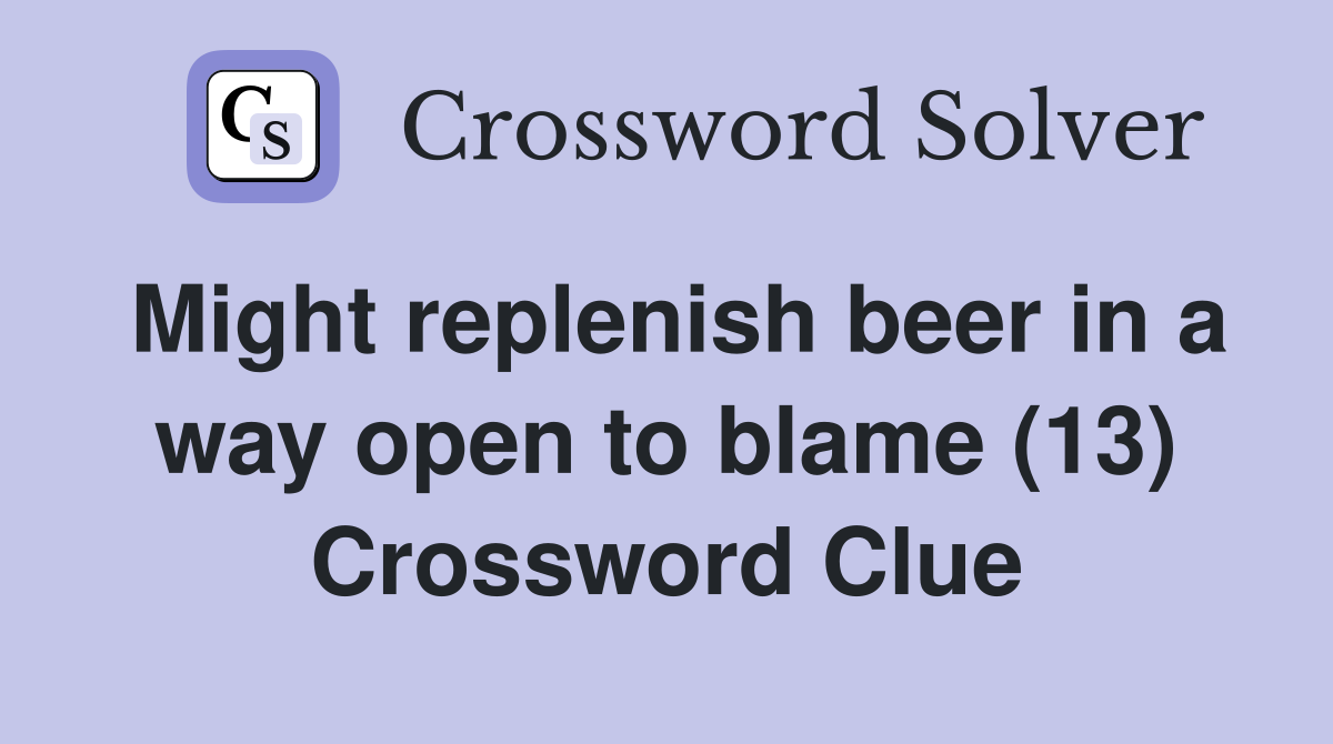 Might replenish beer in a way open to blame (13) Crossword Clue